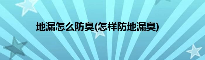 地漏怎么防臭(怎样防地漏臭)