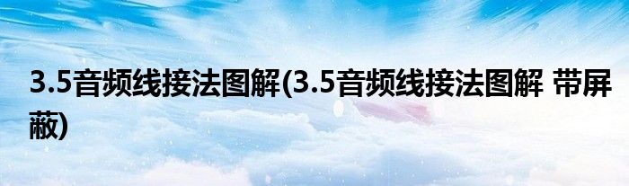 3.5音频线接法图解(3.5音频线接法图解 带屏蔽)