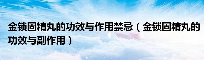 金锁固精丸的功效与作用禁忌（金锁固精丸的功效与副作用）
