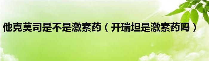 他克莫司是不是激素药（开瑞坦是激素药吗）