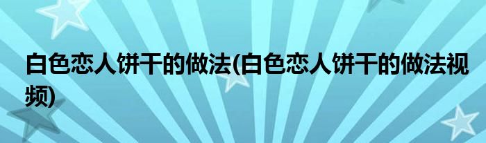 白色恋人饼干的做法(白色恋人饼干的做法视频)