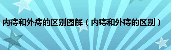 内痔和外痔的区别图解（内痔和外痔的区别）