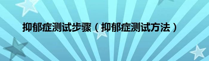 抑郁症测试步骤（抑郁症测试方法）