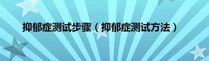 抑郁症测试步骤（抑郁症测试方法）