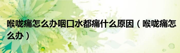 喉咙痛怎么办咽口水都痛什么原因（喉咙痛怎么办）