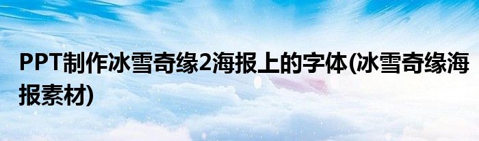 PPT制作冰雪奇缘2海报上的字体(冰雪奇缘海报素材)