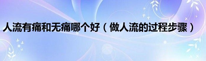 人流有痛和无痛哪个好（做人流的过程步骤）