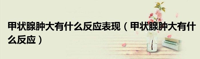甲状腺肿大有什么反应表现（甲状腺肿大有什么反应）