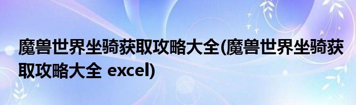 魔兽世界坐骑获取攻略大全(魔兽世界坐骑获取攻略大全 excel)