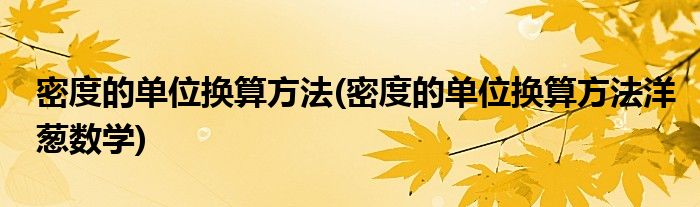 密度的单位换算方法(密度的单位换算方法洋葱数学)