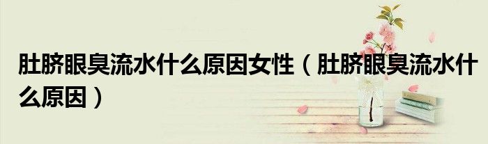肚脐眼臭流水什么原因女性（肚脐眼臭流水什么原因）