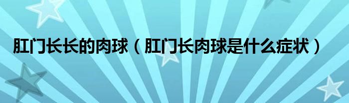 肛门长长的肉球（肛门长肉球是什么症状）