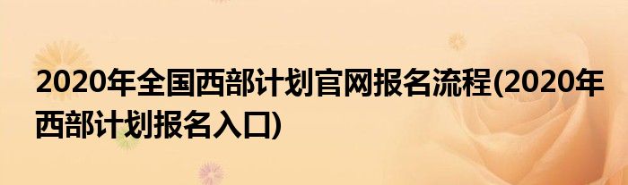 2020年全国西部计划官网报名流程(2020年西部计划报名入口)