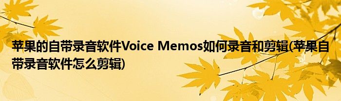 苹果的自带录音软件Voice Memos如何录音和剪辑(苹果自带录音软件怎么剪辑)