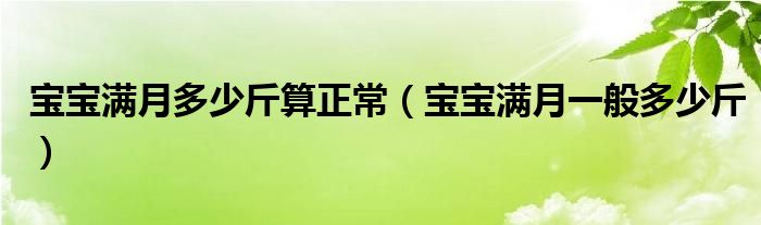 宝宝满月多少斤算正常（宝宝满月一般多少斤）