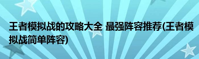 王者模拟战的攻略大全 最强阵容推荐(王者模拟战简单阵容)