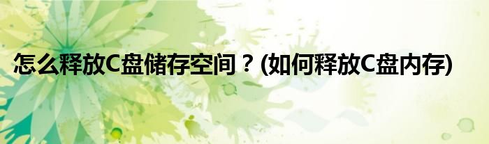 怎么释放C盘储存空间？(如何释放C盘内存)