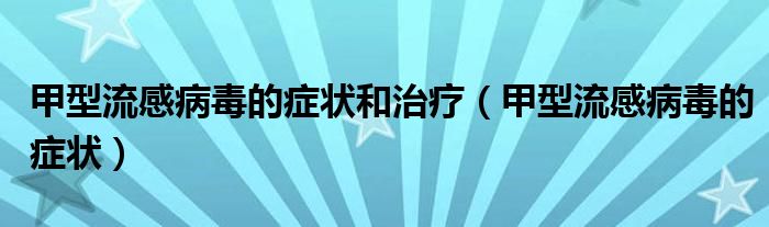 甲型流感病毒的症状和治疗（甲型流感病毒的症状）