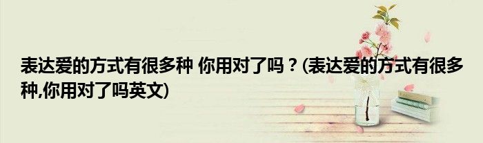 表达爱的方式有很多种 你用对了吗？(表达爱的方式有很多种,你用对了吗英文)