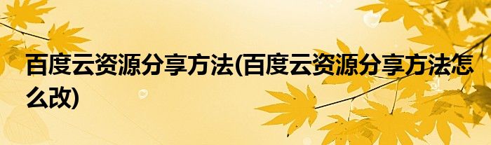 百度云资源分享方法(百度云资源分享方法怎么改)