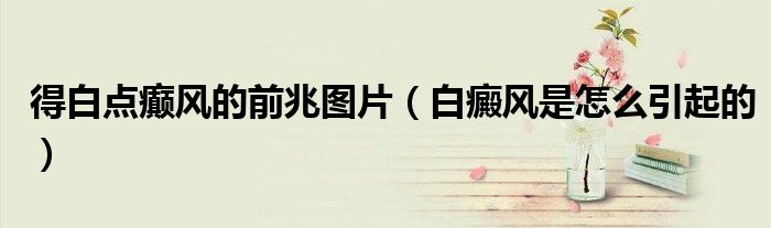得白点癫风的前兆图片（白癜风是怎么引起的）