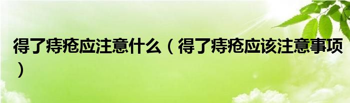 得了痔疮应注意什么（得了痔疮应该注意事项）