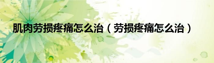 肌肉劳损疼痛怎么治（劳损疼痛怎么治）