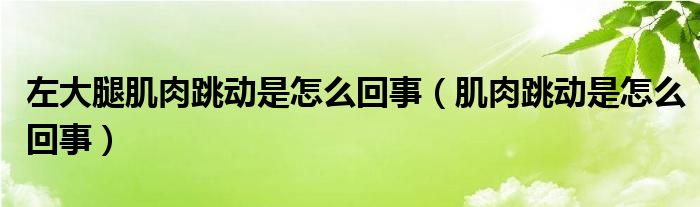 左大腿肌肉跳动是怎么回事（肌肉跳动是怎么回事）