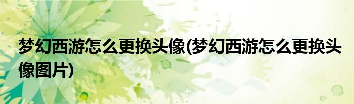 梦幻西游怎么更换头像(梦幻西游怎么更换头像图片)