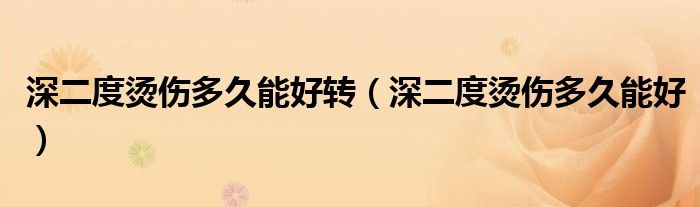 深二度烫伤多久能好转（深二度烫伤多久能好）