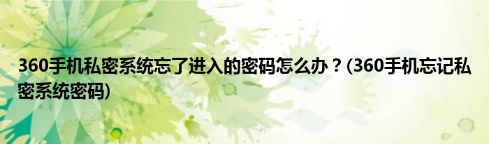 360手机私密系统忘了进入的密码怎么办？(360手机忘记私密系统密码)