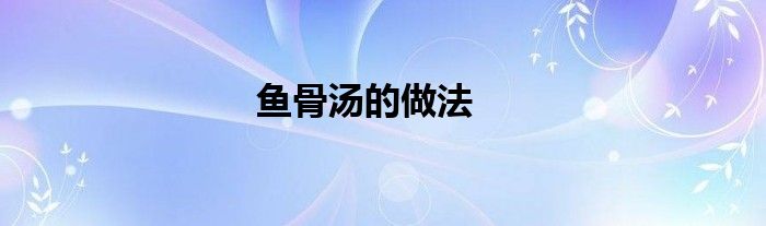鱼骨汤的做法