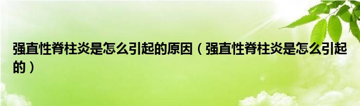 强直性脊柱炎是怎么引起的原因（强直性脊柱炎是怎么引起的）