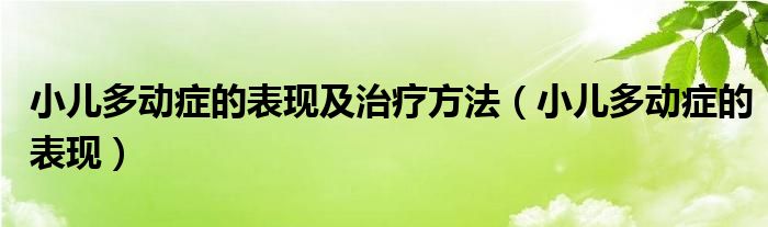 小儿多动症的表现及治疗方法（小儿多动症的表现）