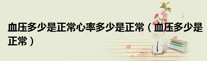 血压多少是正常心率多少是正常（血压多少是正常）
