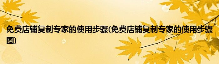 免费店铺复制专家的使用步骤(免费店铺复制专家的使用步骤图)