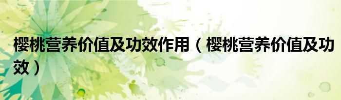 樱桃营养价值及功效作用（樱桃营养价值及功效）