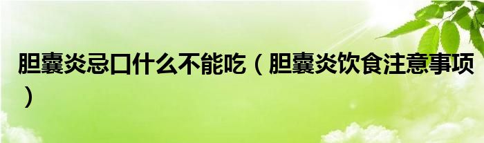 胆囊炎忌口什么不能吃（胆囊炎饮食注意事项）