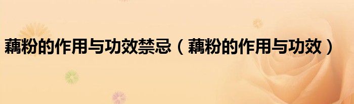 藕粉的作用与功效禁忌（藕粉的作用与功效）