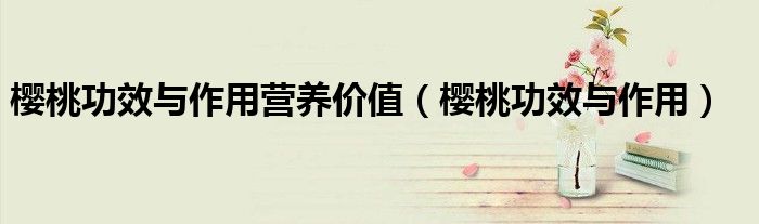 樱桃功效与作用营养价值（樱桃功效与作用）