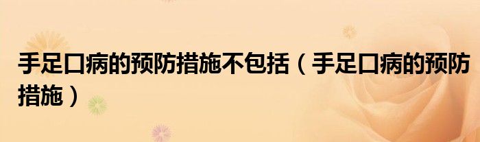 手足口病的预防措施不包括（手足口病的预防措施）