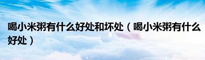 喝小米粥有什么好处和坏处（喝小米粥有什么好处）