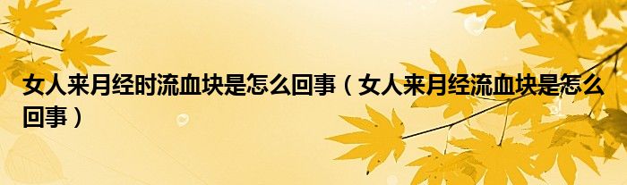 女人来月经时流血块是怎么回事（女人来月经流血块是怎么回事）