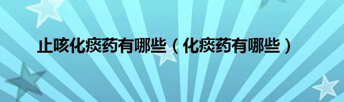 止咳化痰药有哪些（化痰药有哪些）
