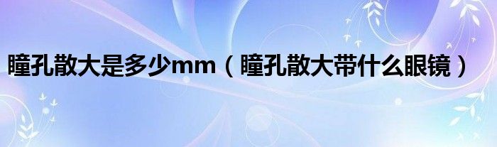 瞳孔散大是多少mm（瞳孔散大带什么眼镜）