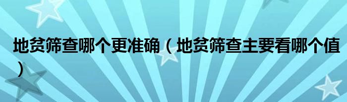 地贫筛查哪个更准确（地贫筛查主要看哪个值）