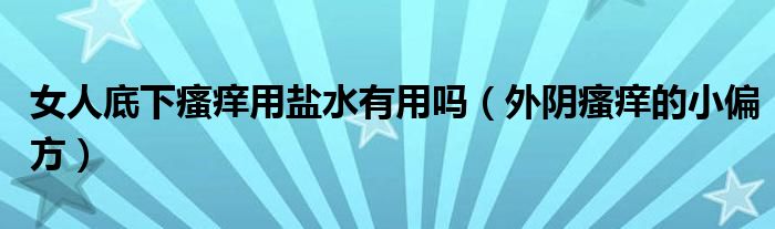 女人底下瘙痒用盐水有用吗（外阴瘙痒的小偏方）