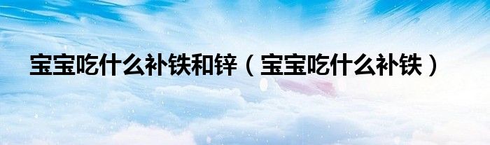 宝宝吃什么补铁和锌（宝宝吃什么补铁）