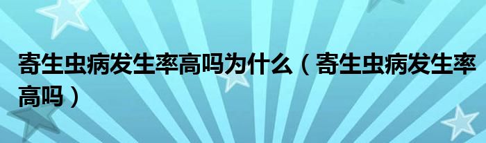 寄生虫病发生率高吗为什么（寄生虫病发生率高吗）