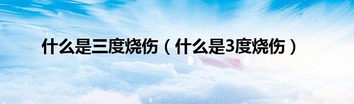 什么是三度烧伤（什么是3度烧伤）
